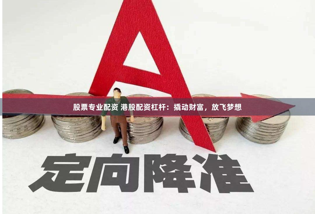 股票专业配资 港股配资杠杆：撬动财富，放飞梦想