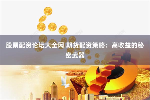 股票配资论坛大全网 期货配资策略：高收益的秘密武器