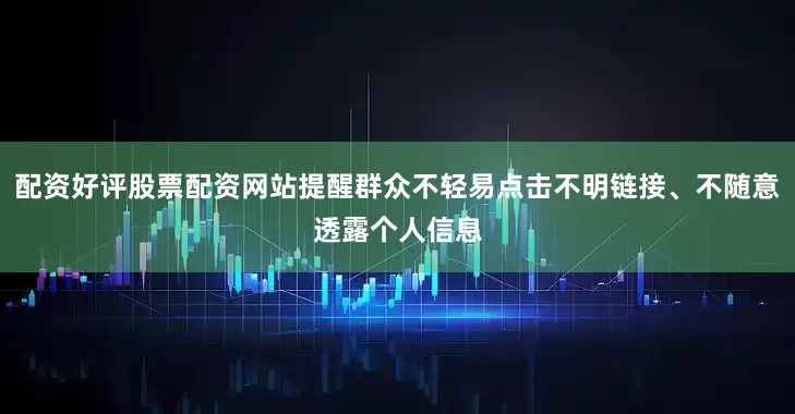 配资好评股票配资网站提醒群众不轻易点击不明链接、不随意透露个人信息