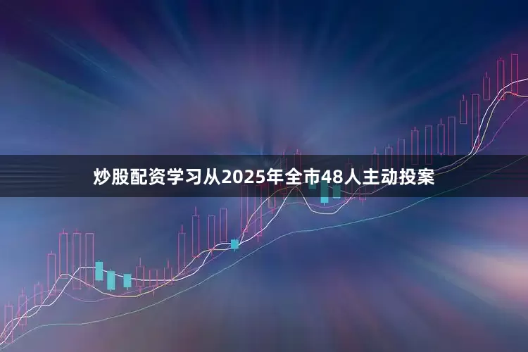 炒股配资学习从2025年全市48人主动投案