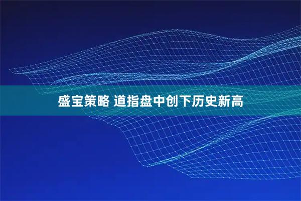 盛宝策略 道指盘中创下历史新高