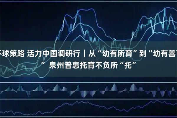 环球策路 活力中国调研行｜从“幼有所育”到“幼有善育” 泉州普惠托育不负所“托”