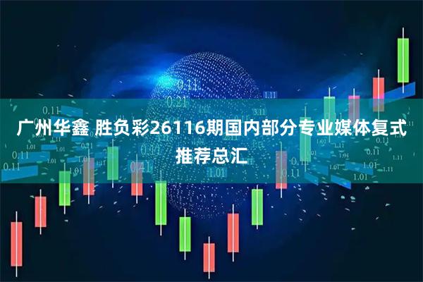 广州华鑫 胜负彩26116期国内部分专业媒体复式推荐总汇
