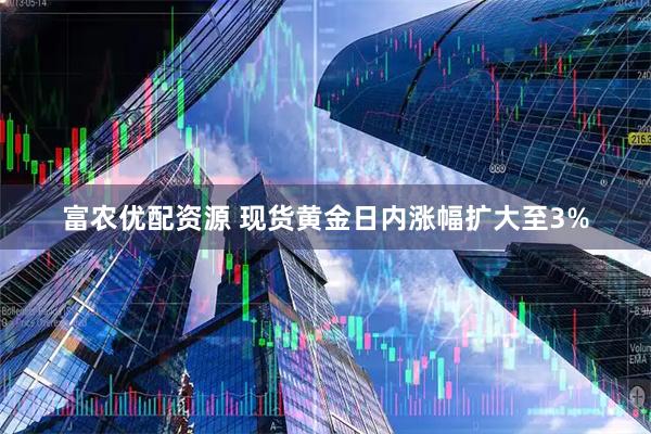 富农优配资源 现货黄金日内涨幅扩大至3%